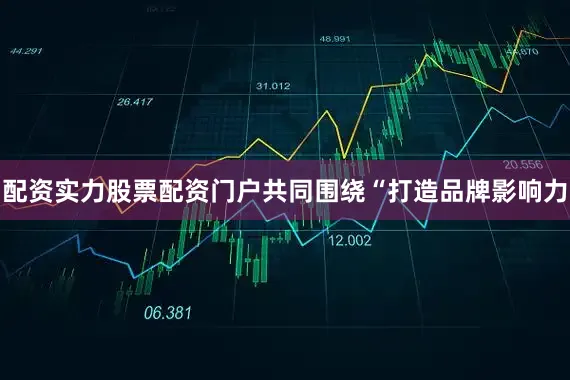 配资实力股票配资门户共同围绕“打造品牌影响力