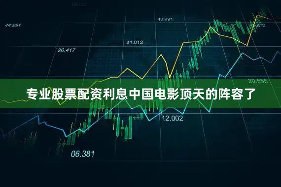 专业股票配资利息中国电影顶天的阵容了