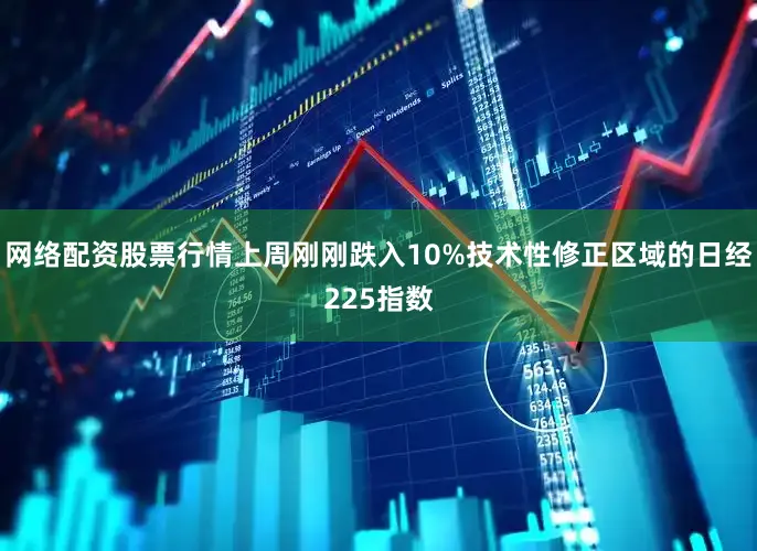 网络配资股票行情上周刚刚跌入10%技术性修正区域的日经225指数