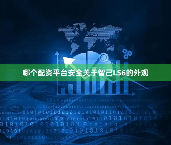 哪个配资平台安全关于智己LS6的外观