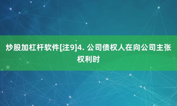 炒股加杠杆软件[注9]4. 公司债权人在向公司主张权利时