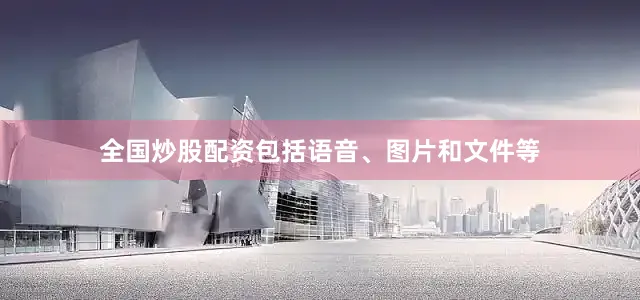 全国炒股配资包括语音、图片和文件等