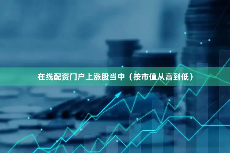 在线配资门户　　上涨股当中（按市值从高到低）
