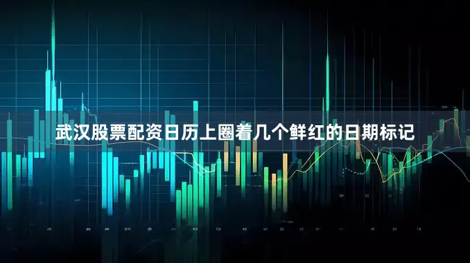 武汉股票配资日历上圈着几个鲜红的日期标记