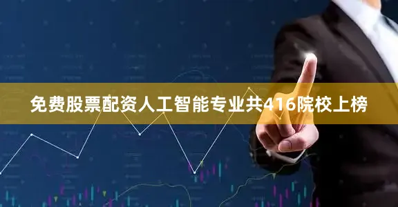 免费股票配资人工智能专业共416院校上榜