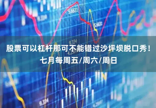 股票可以杠杆那可不能错过沙坪坝脱口秀！七月每周五/周六/周日