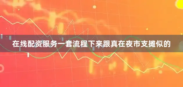 在线配资服务一套流程下来跟真在夜市支摊似的