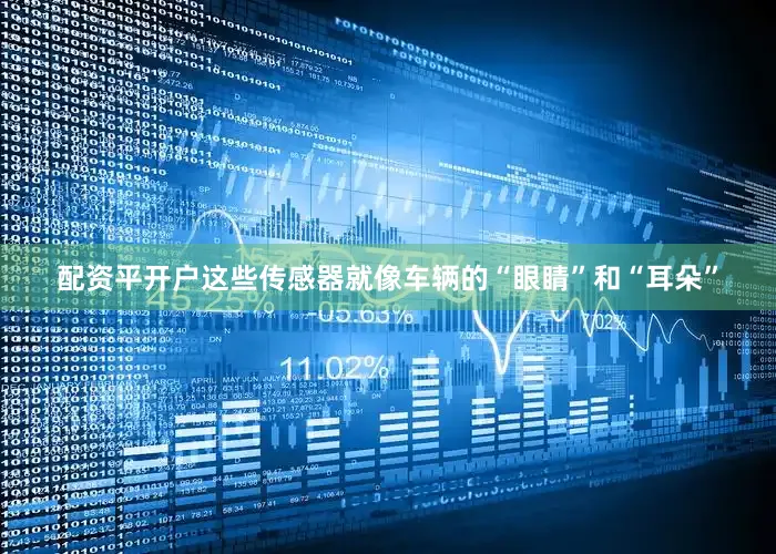 配资平开户这些传感器就像车辆的“眼睛”和“耳朵”