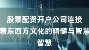 股票配资开户公司连接着东西方文化的精髓与智慧