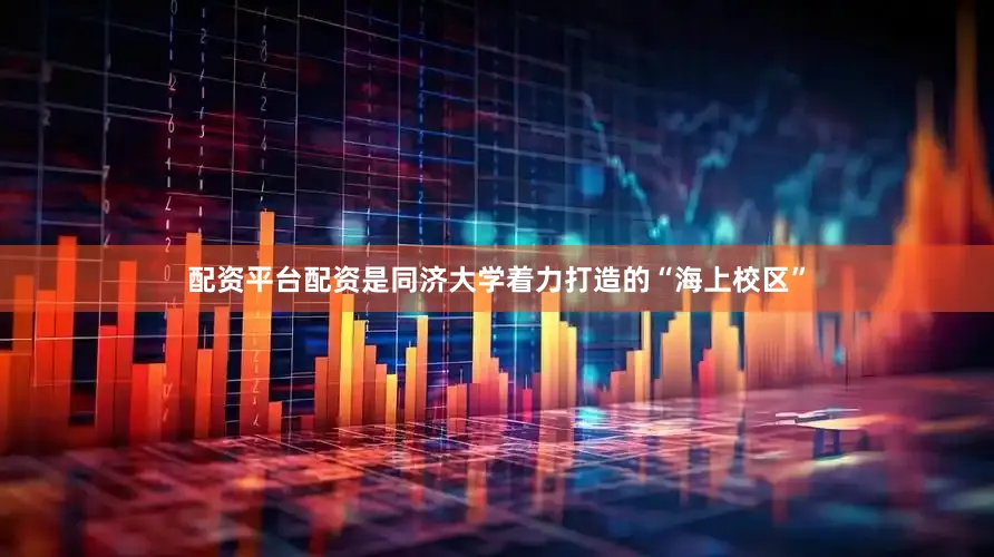 配资平台配资是同济大学着力打造的“海上校区”