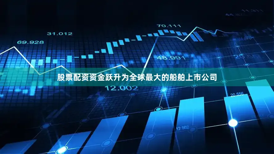 股票配资资金跃升为全球最大的船舶上市公司