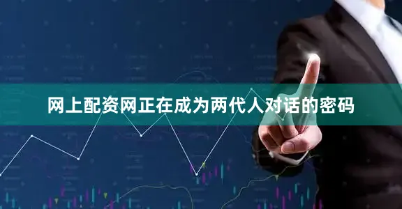 网上配资网正在成为两代人对话的密码