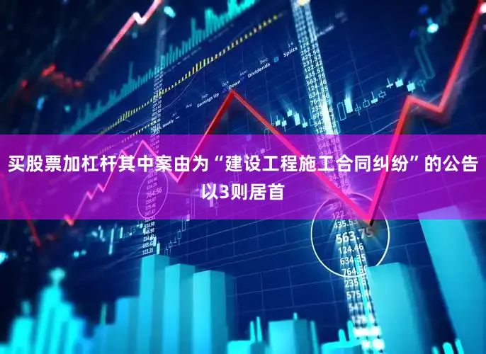买股票加杠杆其中案由为“建设工程施工合同纠纷”的公告以3则居首