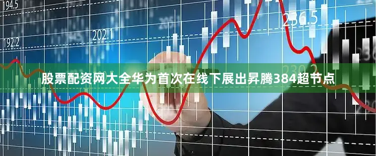 股票配资网大全华为首次在线下展出昇腾384超节点