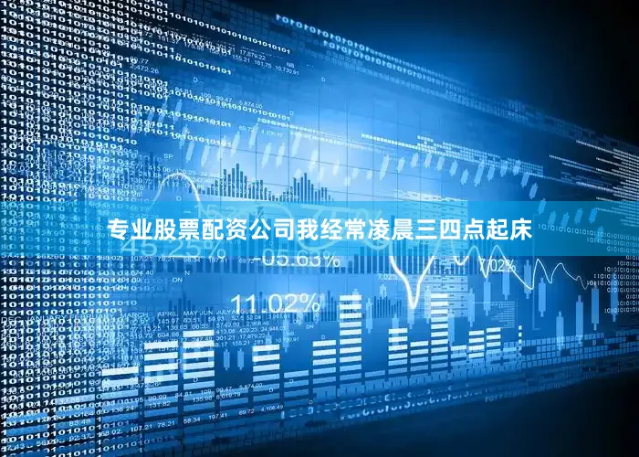 专业股票配资公司我经常凌晨三四点起床