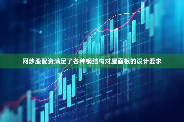 网炒股配资满足了各种钢结构对屋面板的设计要求
