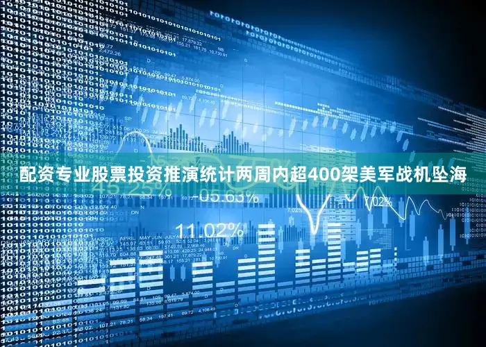 配资专业股票投资推演统计两周内超400架美军战机坠海