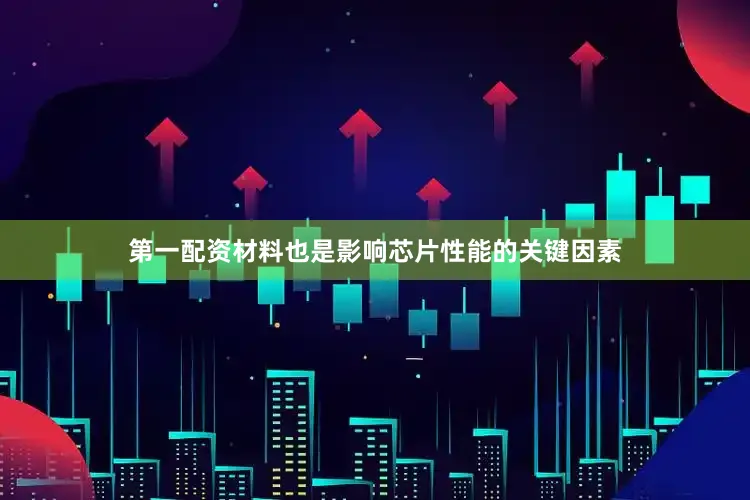 第一配资材料也是影响芯片性能的关键因素