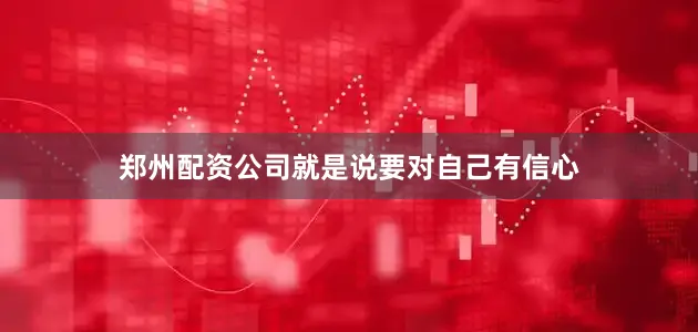 郑州配资公司就是说要对自己有信心