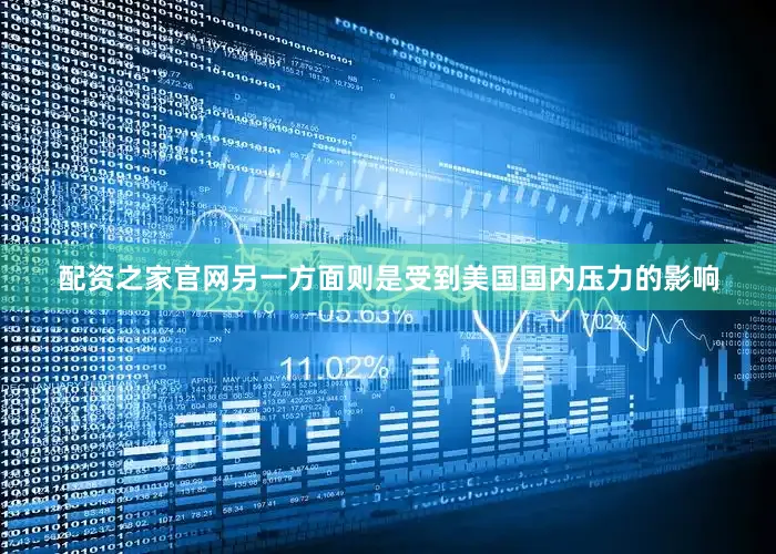 配资之家官网另一方面则是受到美国国内压力的影响