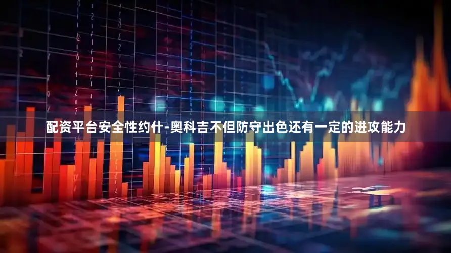 配资平台安全性约什-奥科吉不但防守出色还有一定的进攻能力
