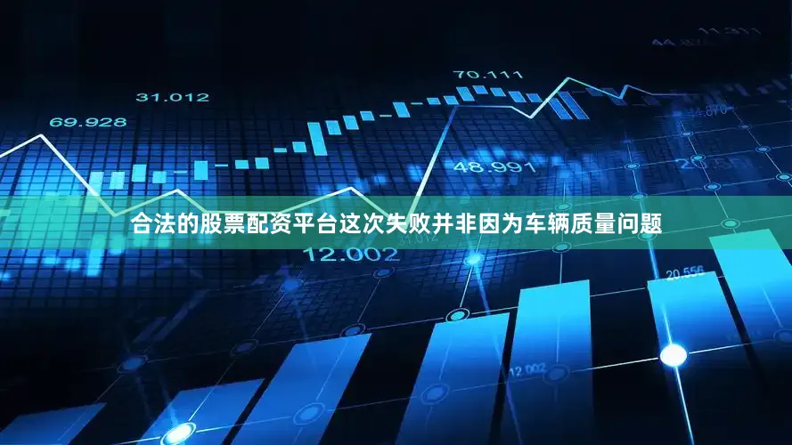 合法的股票配资平台这次失败并非因为车辆质量问题