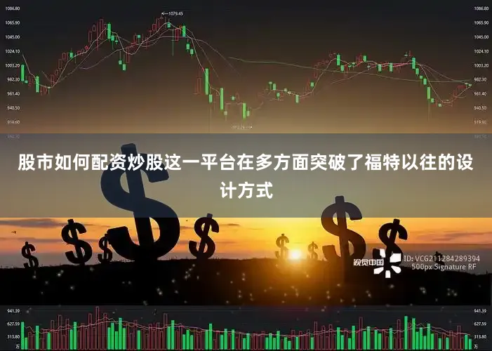 股市如何配资炒股这一平台在多方面突破了福特以往的设计方式